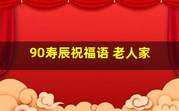 90寿辰祝福语 老人家